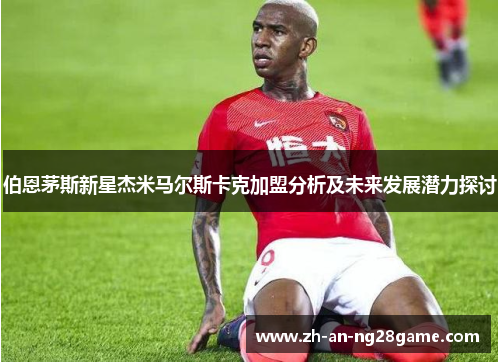 伯恩茅斯新星杰米马尔斯卡克加盟分析及未来发展潜力探讨