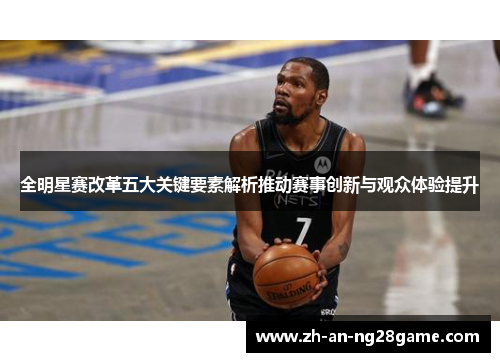 全明星赛改革五大关键要素解析推动赛事创新与观众体验提升