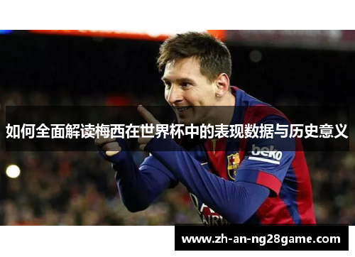 如何全面解读梅西在世界杯中的表现数据与历史意义