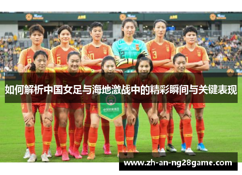 如何解析中国女足与海地激战中的精彩瞬间与关键表现