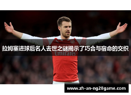 拉姆塞进球后名人去世之谜揭示了巧合与宿命的交织