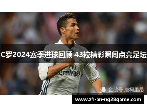 C罗2024赛季进球回顾 43粒精彩瞬间点亮足坛