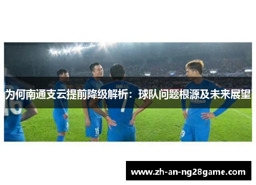 为何南通支云提前降级解析：球队问题根源及未来展望