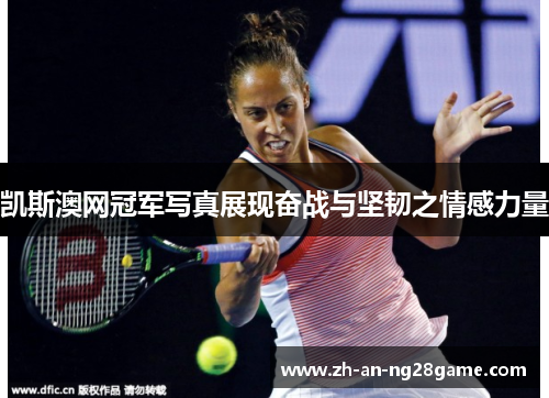 凯斯澳网冠军写真展现奋战与坚韧之情感力量
