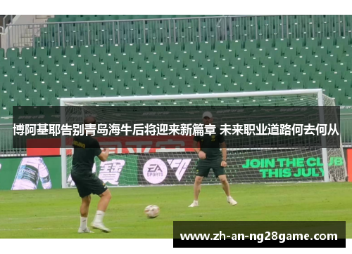 博阿基耶告别青岛海牛后将迎来新篇章 未来职业道路何去何从