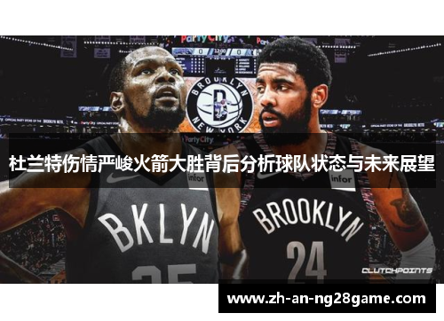 杜兰特伤情严峻火箭大胜背后分析球队状态与未来展望