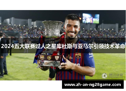 2024五大联赛过人之星库杜斯与亚马尔引领技术革命