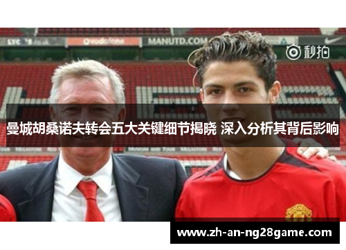 曼城胡桑诺夫转会五大关键细节揭晓 深入分析其背后影响