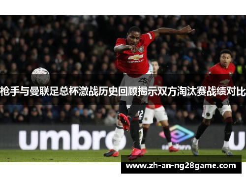 枪手与曼联足总杯激战历史回顾揭示双方淘汰赛战绩对比