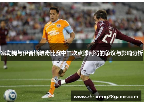 富勒姆与伊普斯维奇比赛中三次点球判罚的争议与影响分析