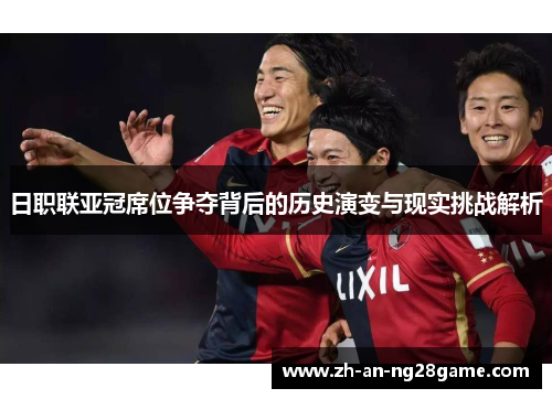 日职联亚冠席位争夺背后的历史演变与现实挑战解析