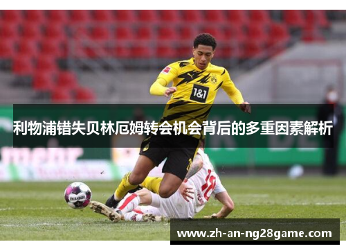 利物浦错失贝林厄姆转会机会背后的多重因素解析