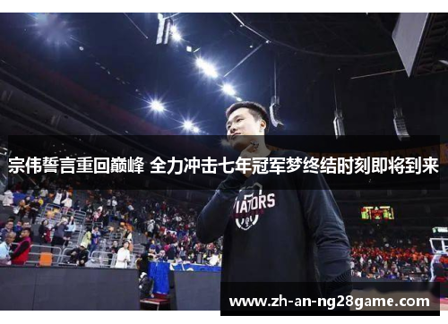 宗伟誓言重回巅峰 全力冲击七年冠军梦终结时刻即将到来