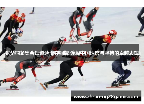 张楚桐冬奥会短道速滑夺铜牌 诠释中国速度与坚持的卓越表现