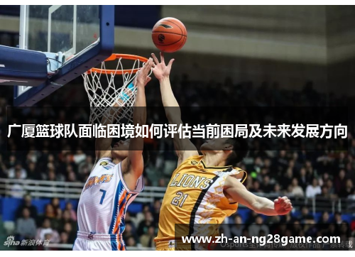 广厦篮球队面临困境如何评估当前困局及未来发展方向