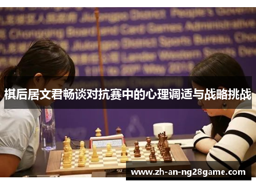 棋后居文君畅谈对抗赛中的心理调适与战略挑战