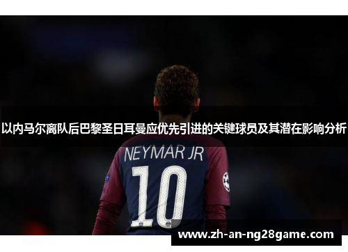 以内马尔离队后巴黎圣日耳曼应优先引进的关键球员及其潜在影响分析