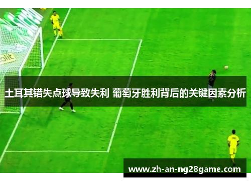 土耳其错失点球导致失利 葡萄牙胜利背后的关键因素分析