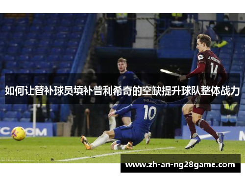 如何让替补球员填补普利希奇的空缺提升球队整体战力