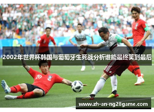 2002年世界杯韩国与葡萄牙生死战分析谁能最终笑到最后