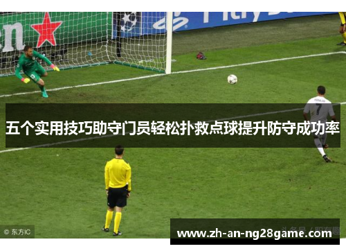 五个实用技巧助守门员轻松扑救点球提升防守成功率