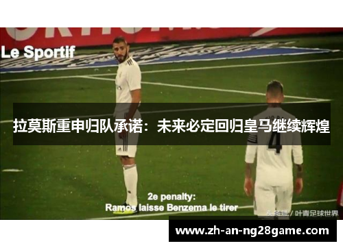 拉莫斯重申归队承诺：未来必定回归皇马继续辉煌