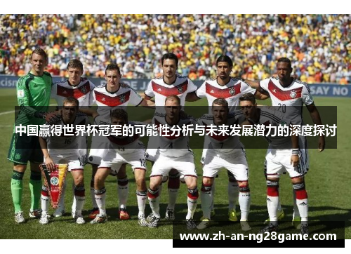 中国赢得世界杯冠军的可能性分析与未来发展潜力的深度探讨
