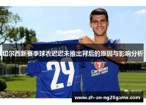 切尔西新赛季球衣迟迟未推出背后的原因与影响分析