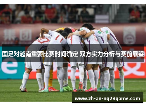 国足对越南重要比赛时间确定 双方实力分析与赛前展望
