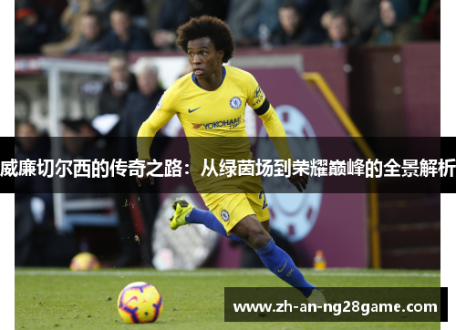 威廉切尔西的传奇之路：从绿茵场到荣耀巅峰的全景解析