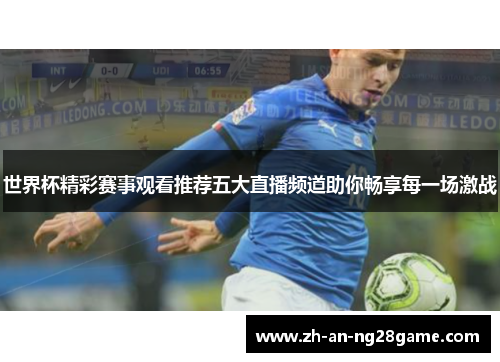 世界杯精彩赛事观看推荐五大直播频道助你畅享每一场激战