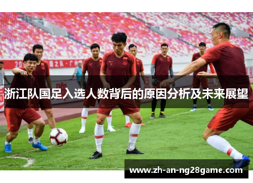 浙江队国足入选人数背后的原因分析及未来展望