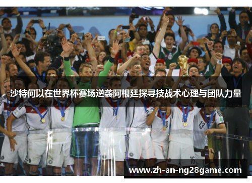 沙特何以在世界杯赛场逆袭阿根廷探寻技战术心理与团队力量