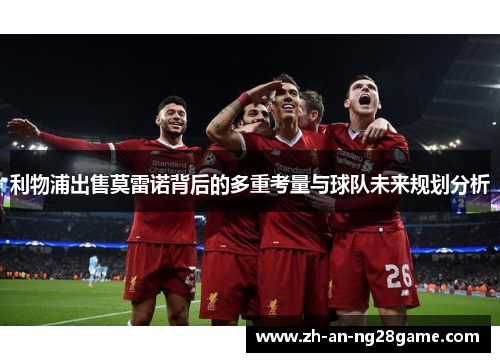 利物浦出售莫雷诺背后的多重考量与球队未来规划分析