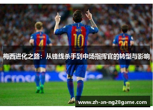 梅西进化之路：从锋线杀手到中场指挥官的转型与影响