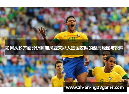 如何从多方面分析阿库尼亚未能入选国家队的深层原因与影响