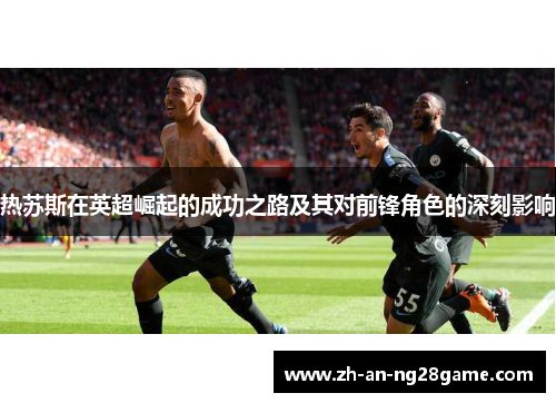热苏斯在英超崛起的成功之路及其对前锋角色的深刻影响