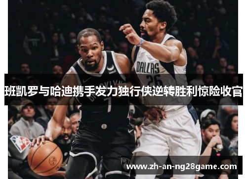 班凯罗与哈迪携手发力独行侠逆转胜利惊险收官