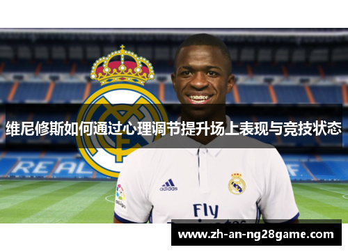 维尼修斯如何通过心理调节提升场上表现与竞技状态