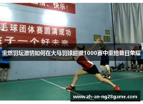 重燃羽坛激情如何在大马羽球超级1000赛中重拾昔日荣耀