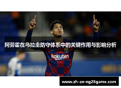 阿劳霍在乌拉圭防守体系中的关键作用与影响分析