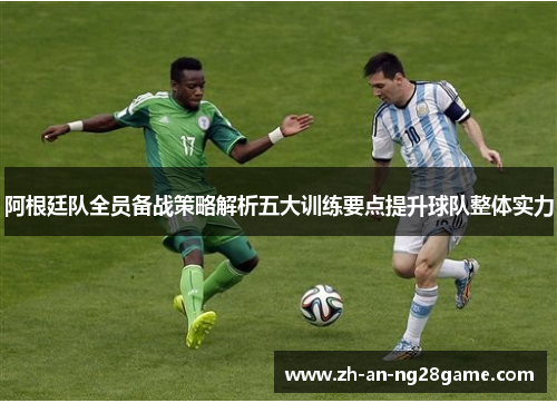 阿根廷队全员备战策略解析五大训练要点提升球队整体实力