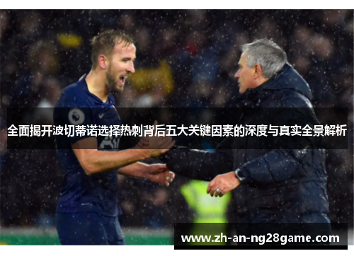全面揭开波切蒂诺选择热刺背后五大关键因素的深度与真实全景解析