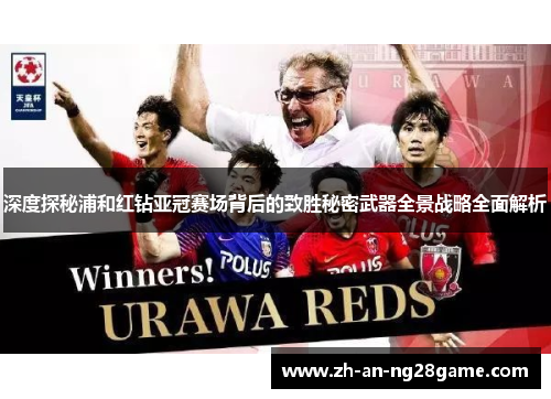 深度探秘浦和红钻亚冠赛场背后的致胜秘密武器全景战略全面解析