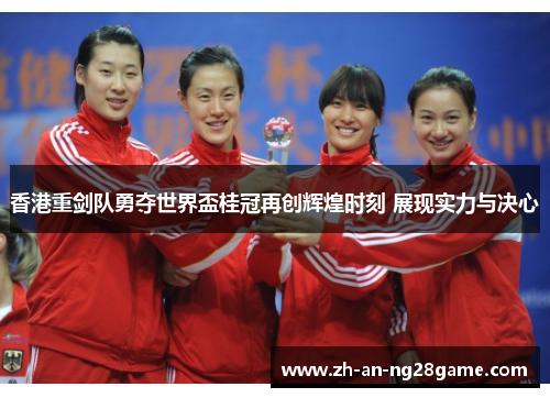 香港重剑队勇夺世界盃桂冠再创辉煌时刻 展现实力与决心