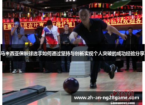 马来西亚保龄球选手如何通过坚持与创新实现个人突破的成功经验分享