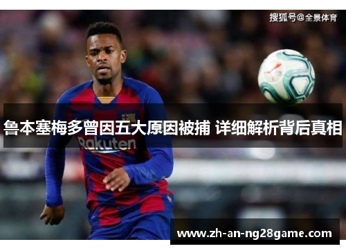 鲁本塞梅多曾因五大原因被捕 详细解析背后真相