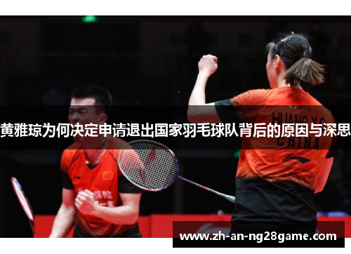 黄雅琼为何决定申请退出国家羽毛球队背后的原因与深思