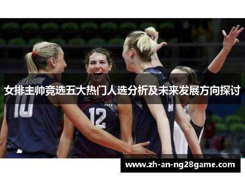 女排主帅竞选五大热门人选分析及未来发展方向探讨