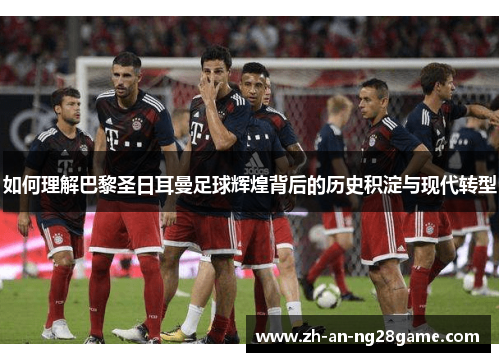 如何理解巴黎圣日耳曼足球辉煌背后的历史积淀与现代转型